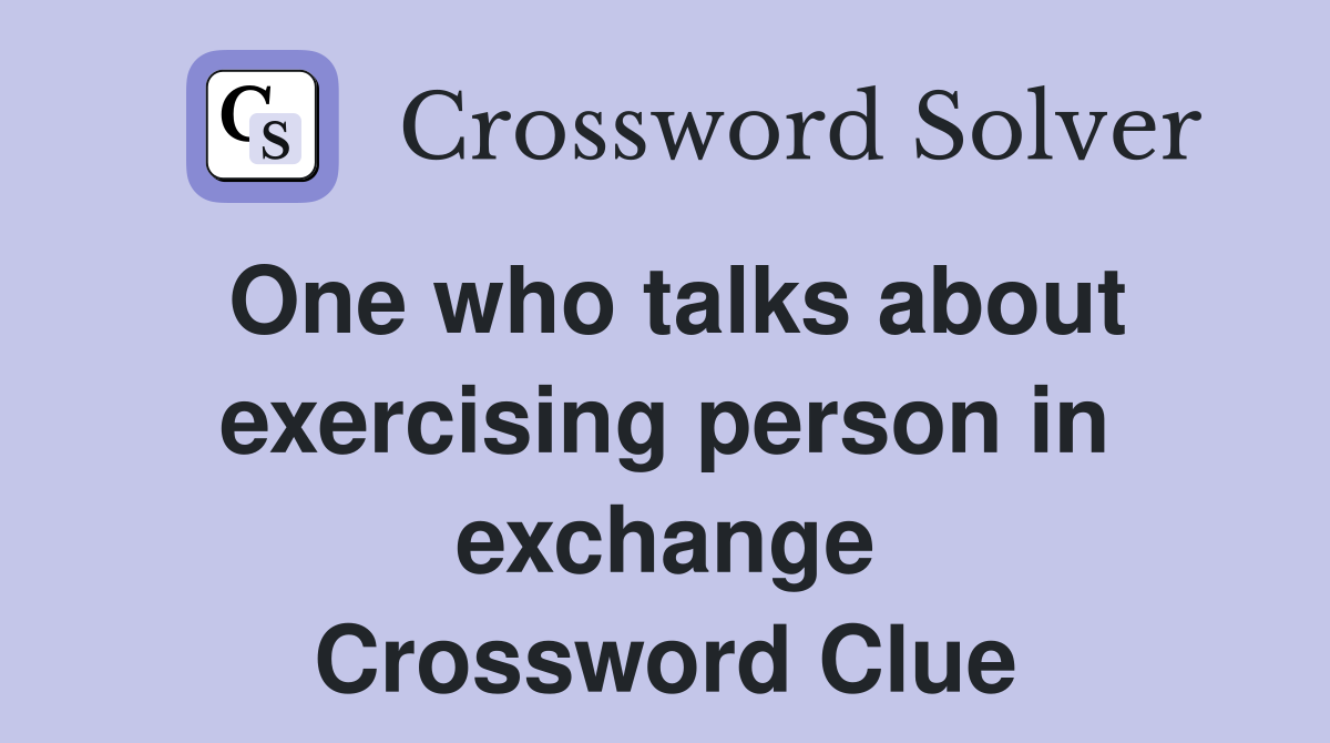 One who talks about exercising person in exchange Crossword Clue