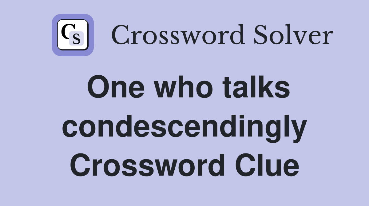 One who talks condescendingly Crossword Clue