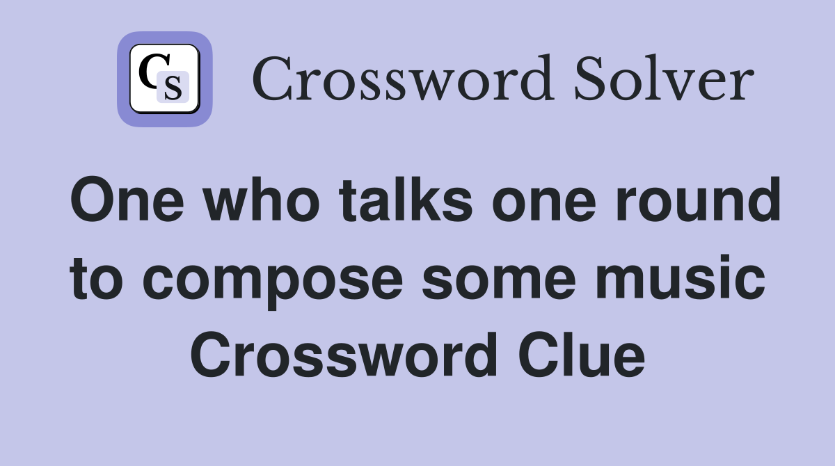 One who talks one round to compose some music Crossword Clue
