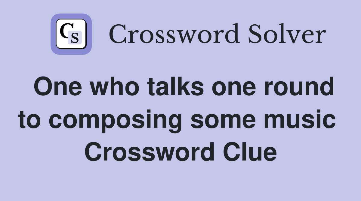 One who talks one round to composing some music  Crossword Clue