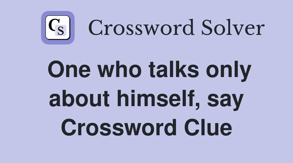 One who talks only about himself, say Crossword Clue