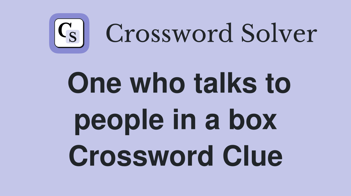 One who talks to people in a box Crossword Clue
