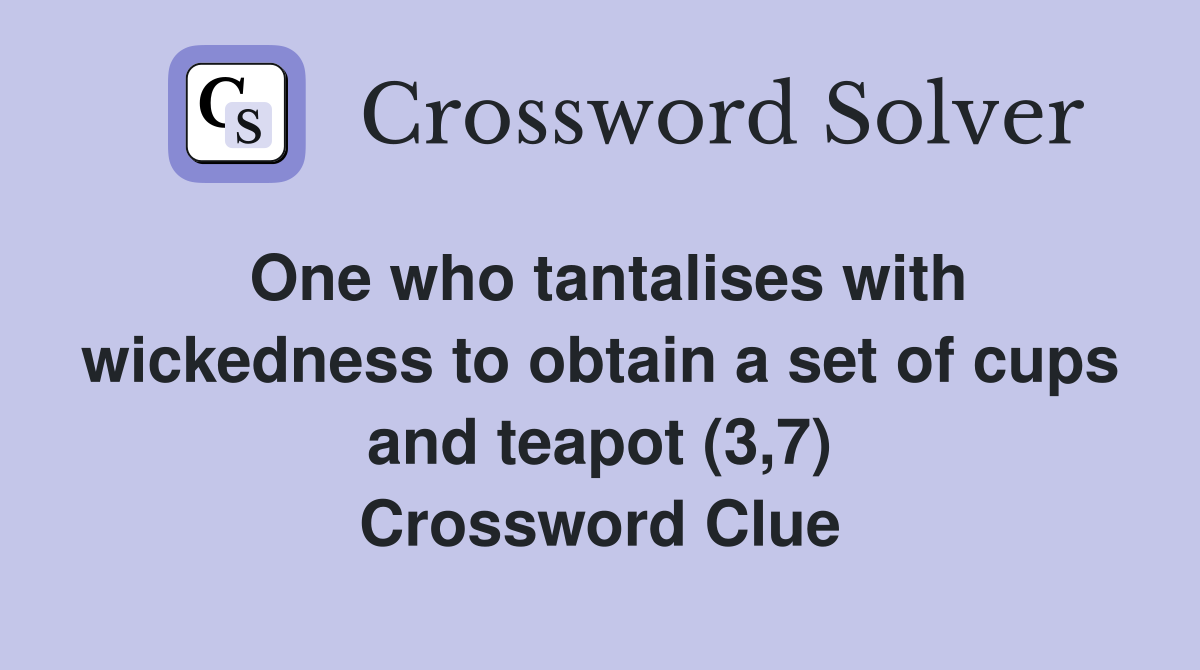 One who tantalises with wickedness to obtain a set of cups and teapot (3,7) Crossword Clue