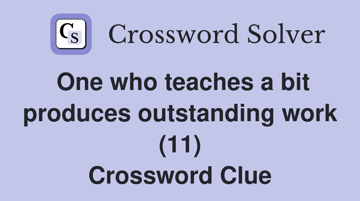 One who teaches a bit produces outstanding work (11) Crossword Clue