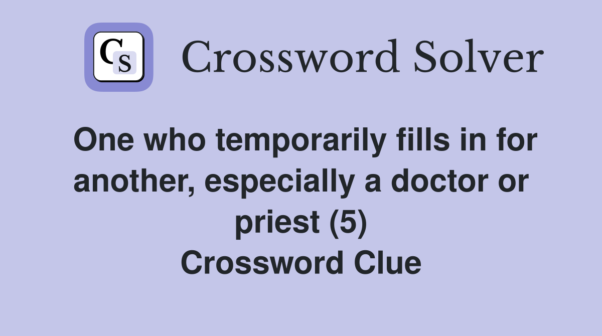One who temporarily fills in for another, especially a doctor or priest (5) Crossword Clue