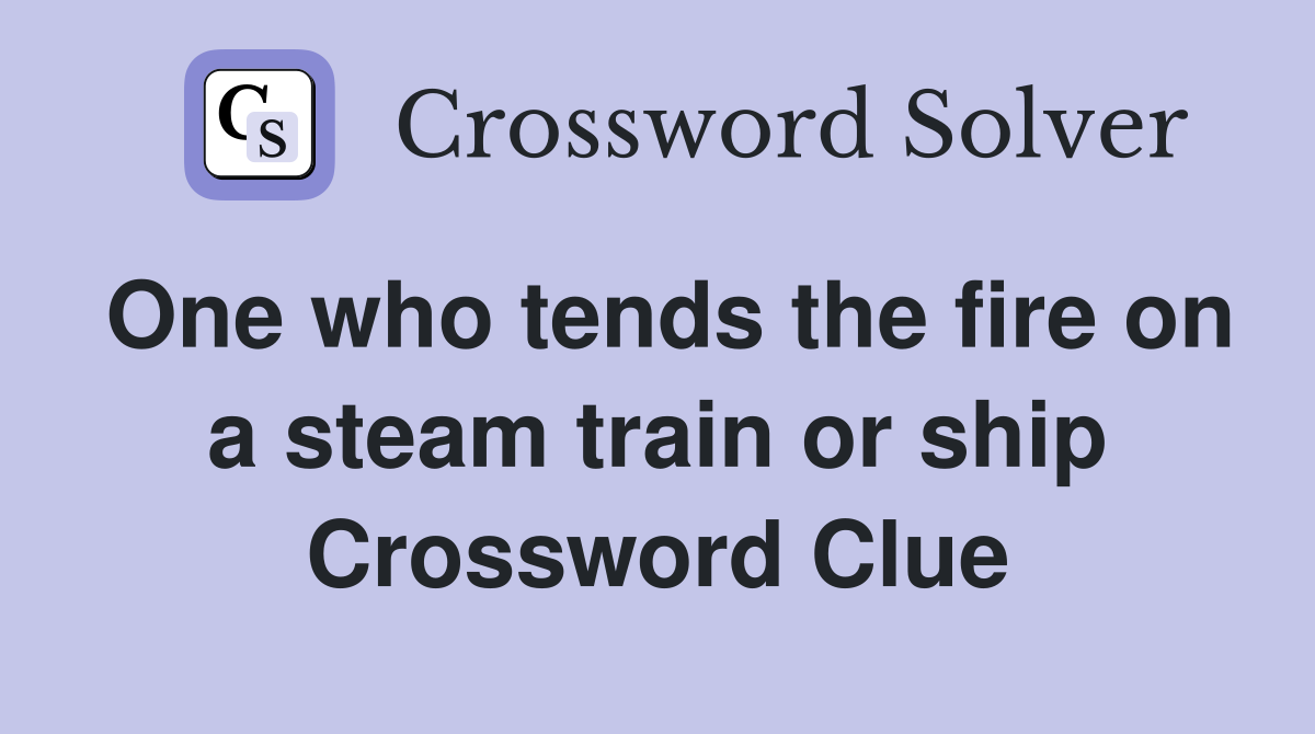 One who tends the fire on a steam train or ship Crossword Clue