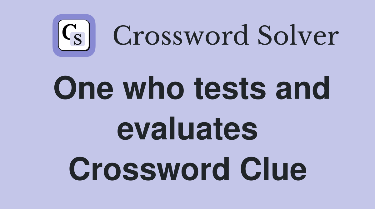 One who tests and evaluates Crossword Clue