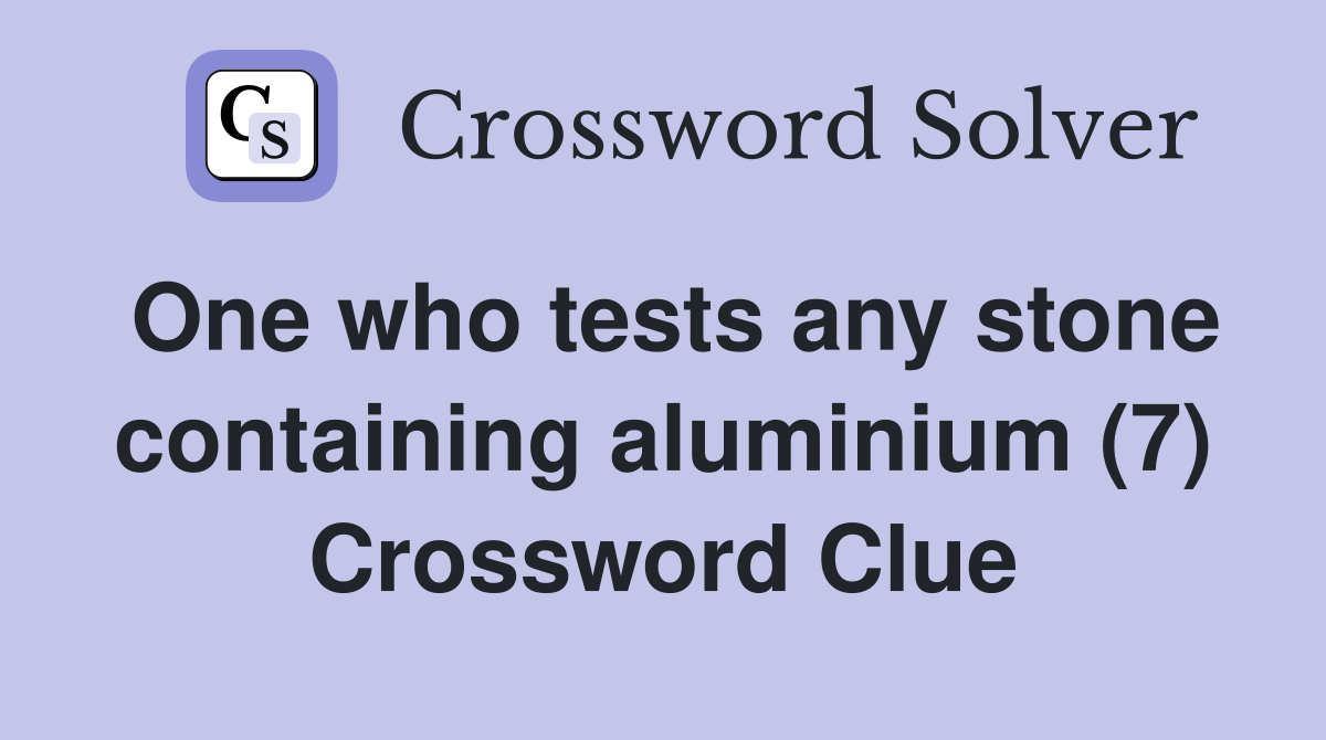 One who tests any stone containing aluminium (7) Crossword Clue