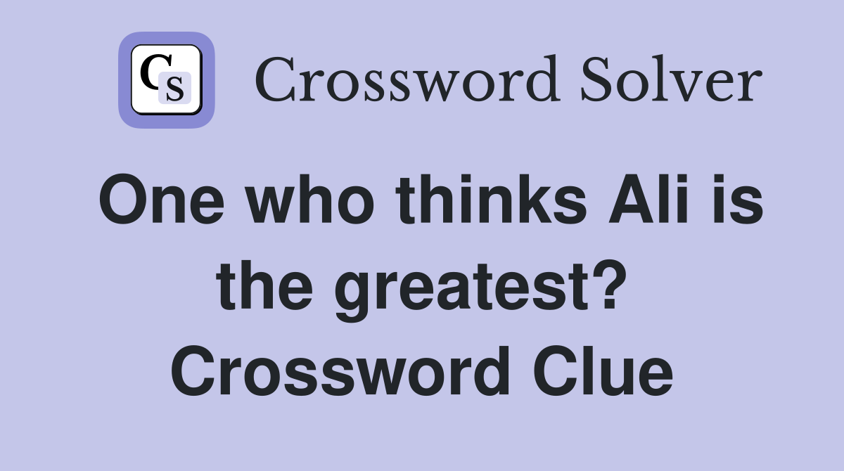 One who thinks Ali is the greatest? Crossword Clue