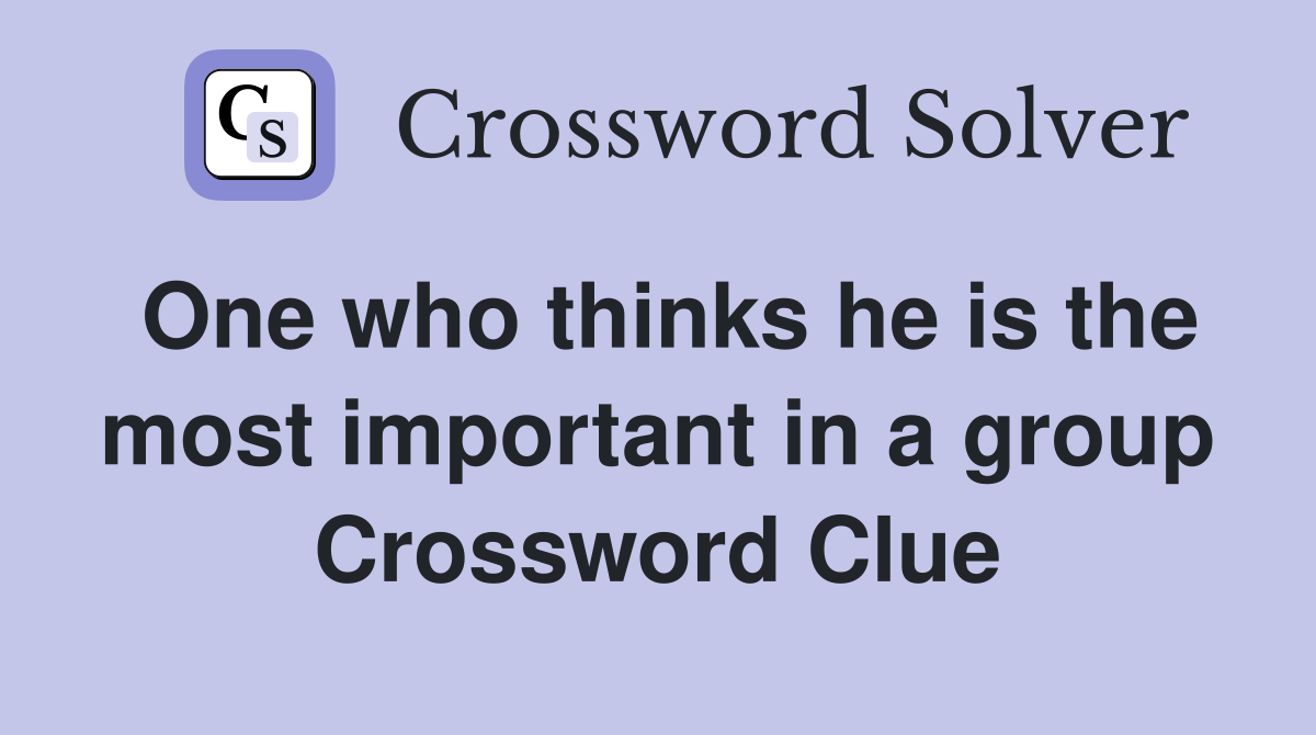One who thinks he is the most important in a group Crossword Clue