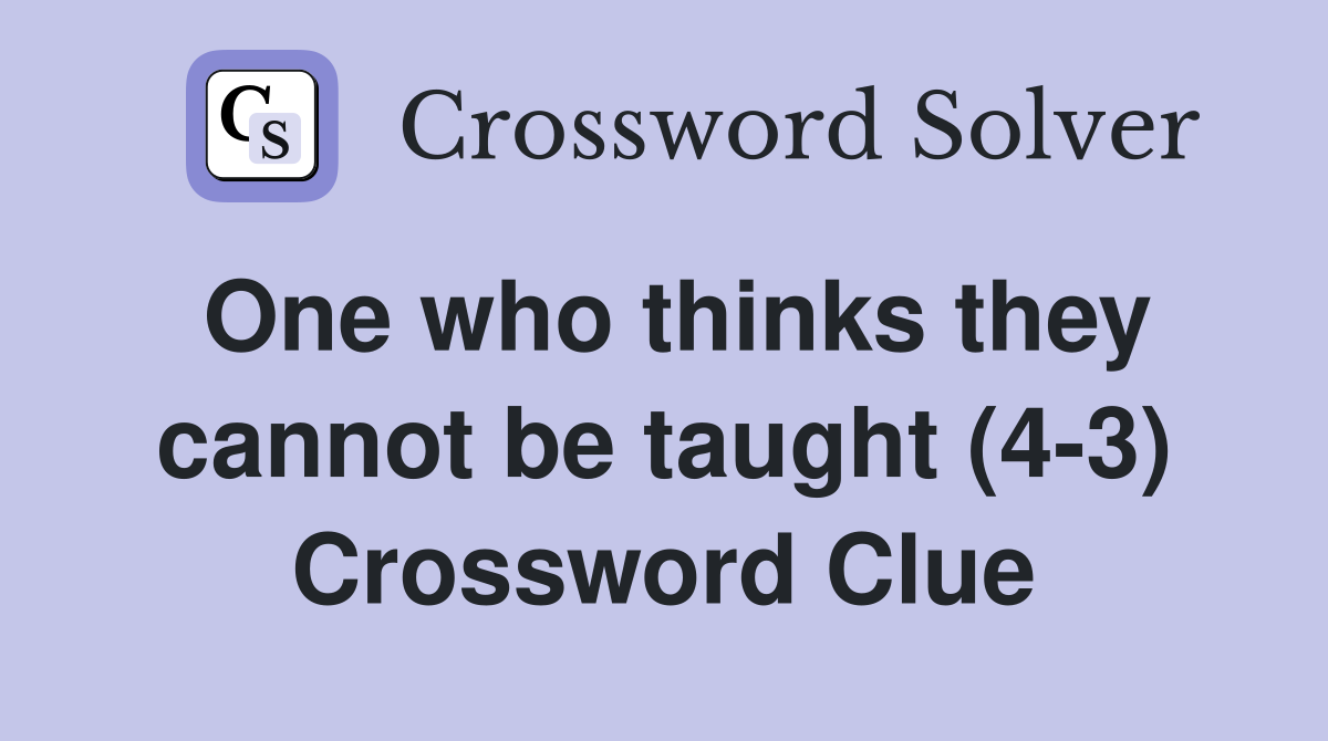 One who thinks they cannot be taught (4-3) Crossword Clue