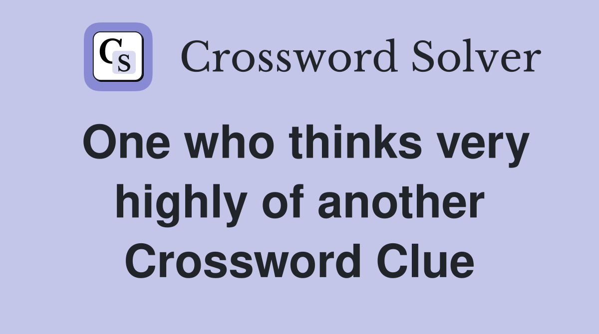 One who thinks very highly of another Crossword Clue