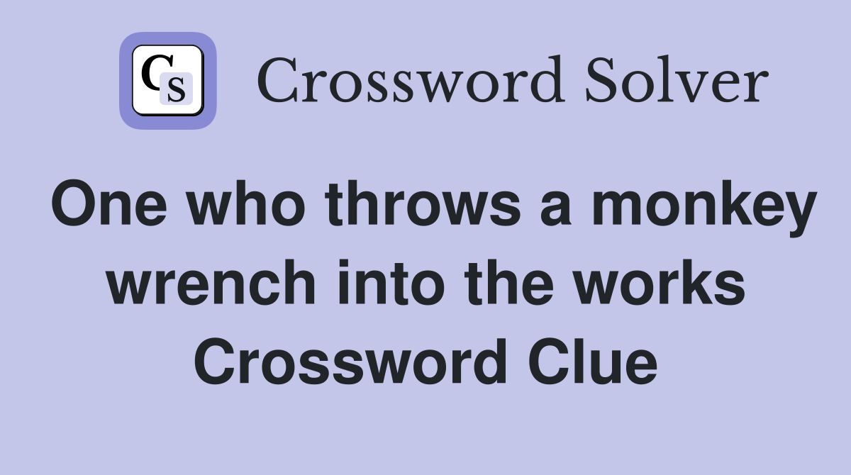 One who throws a monkey wrench into the works Crossword Clue