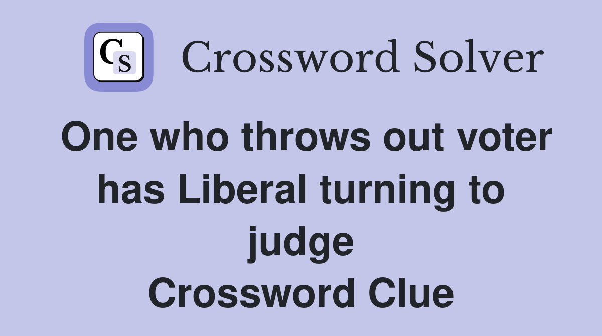 One who throws out voter has Liberal turning to judge Crossword Clue