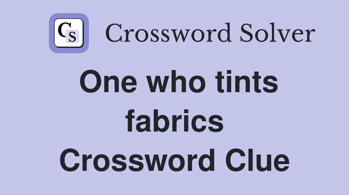 One who tints fabrics Crossword Clue
