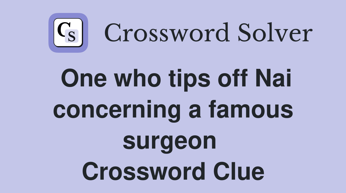 One who tips off Nai concerning a famous surgeon  Crossword Clue