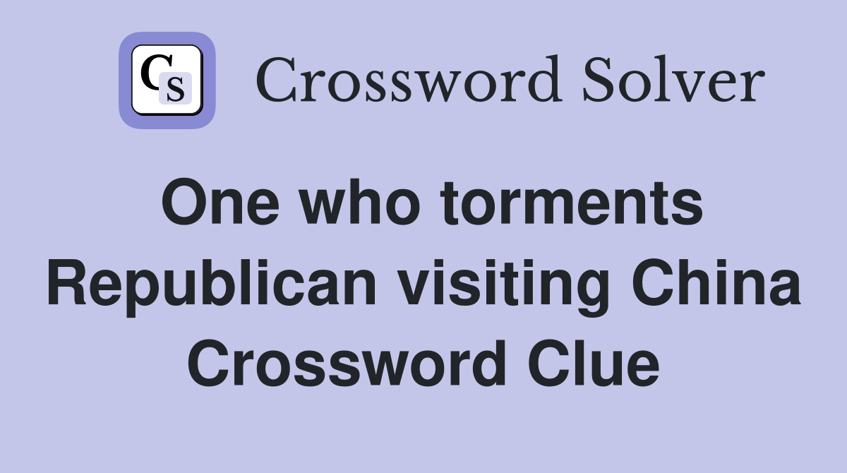 One who torments Republican visiting China Crossword Clue