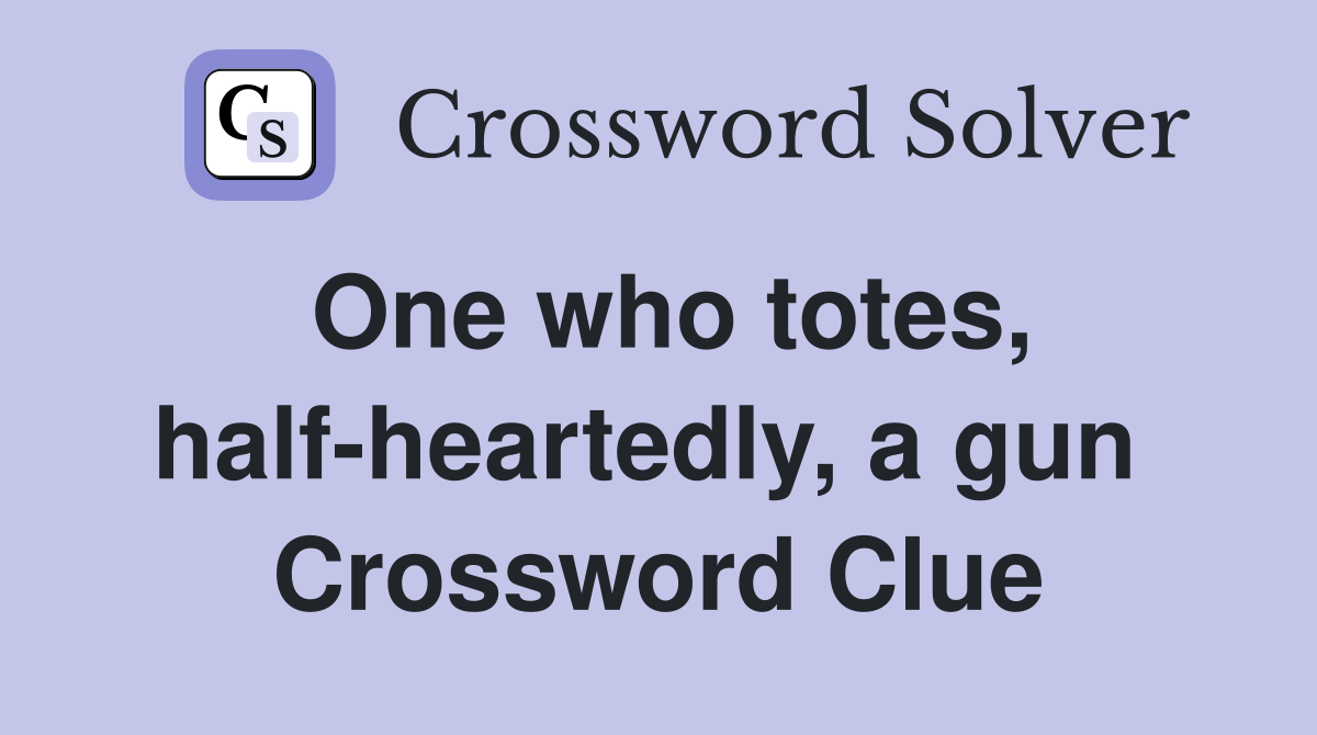 One who totes, half-heartedly, a gun  Crossword Clue