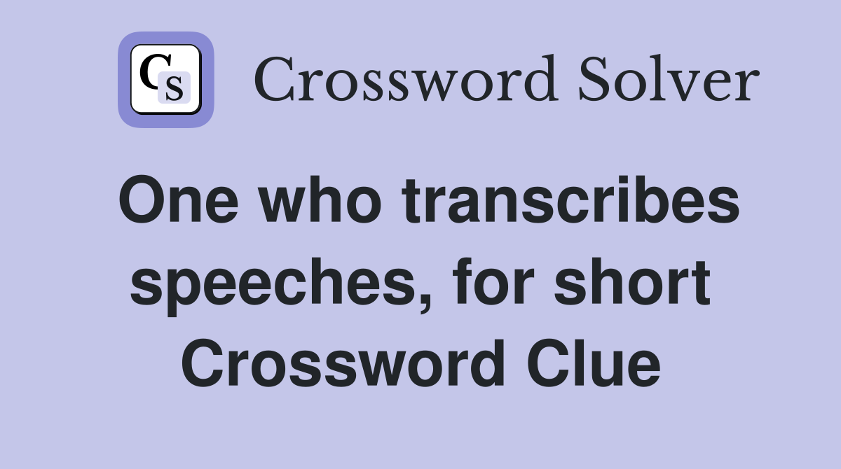 One who transcribes speeches, for short Crossword Clue
