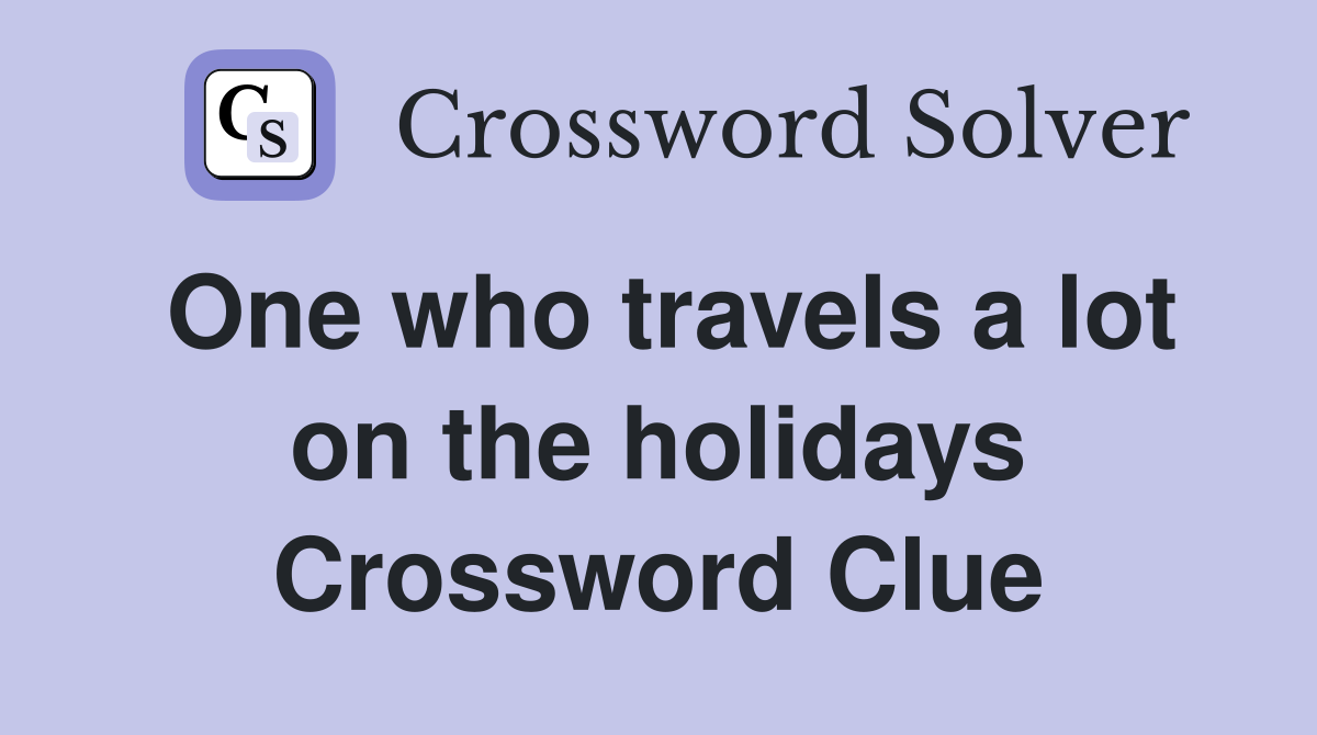 One who travels a lot on the holidays Crossword Clue