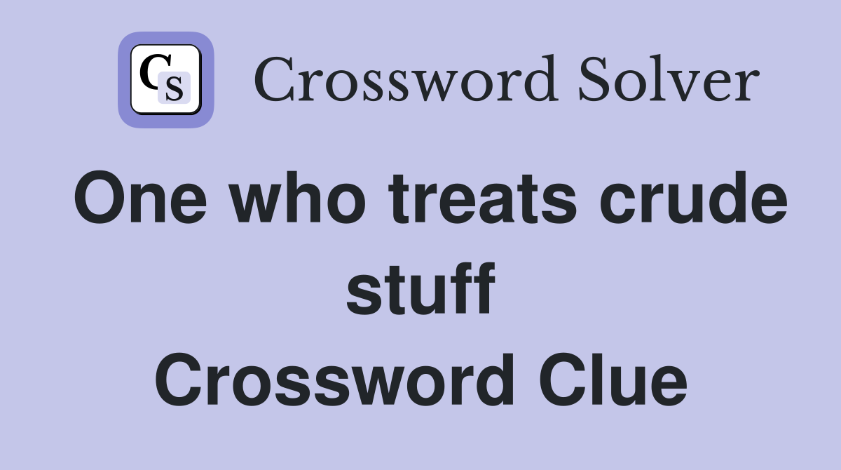 One who treats crude stuff Crossword Clue