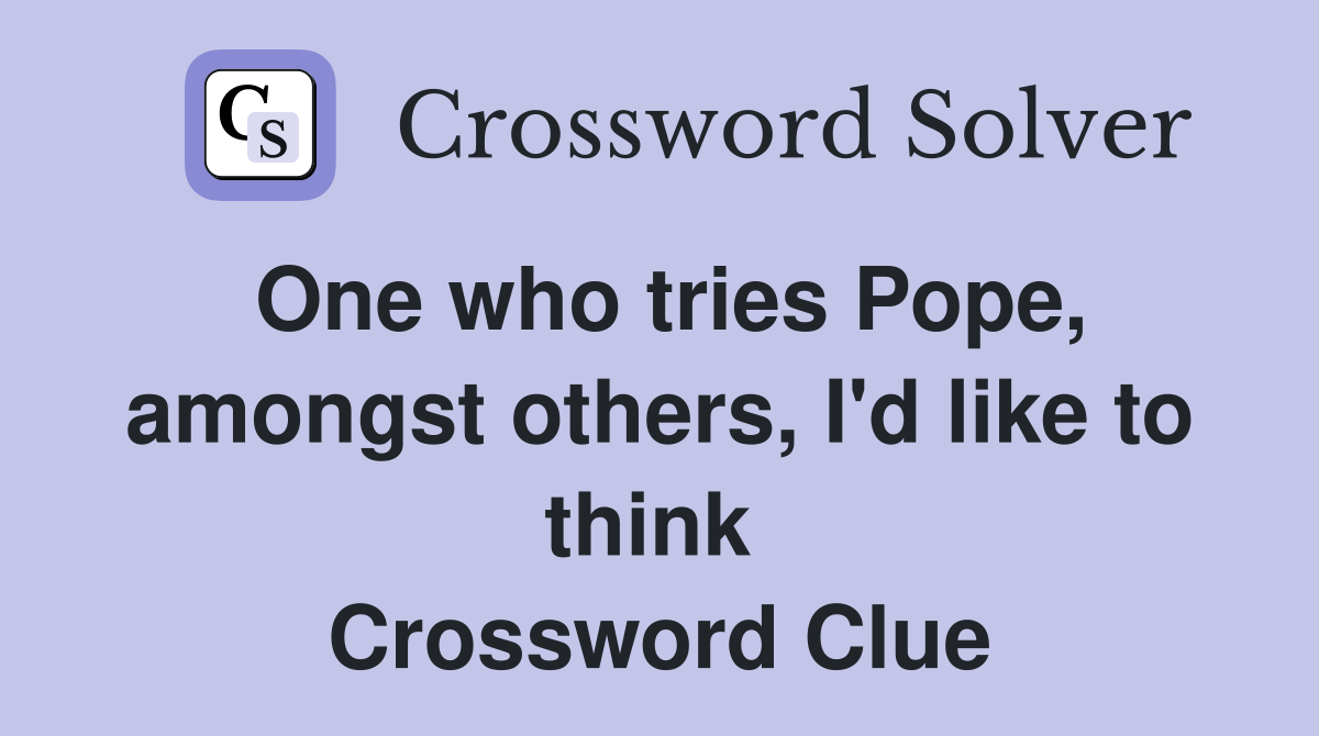 One who tries Pope, amongst others, I'd like to think  Crossword Clue