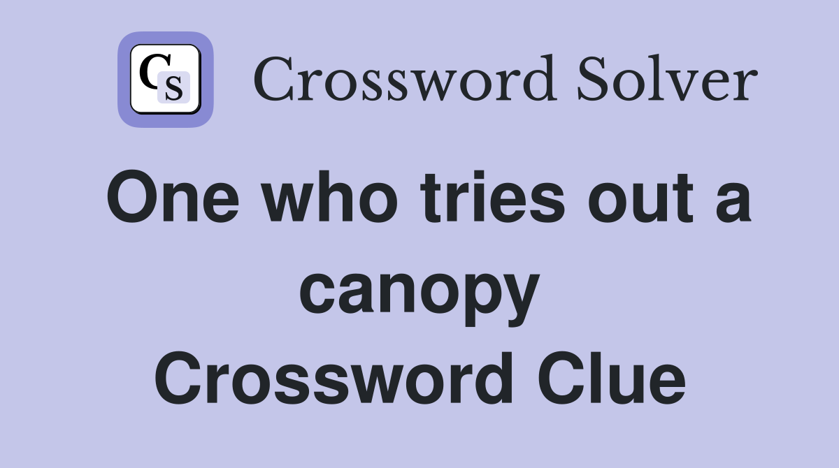 One who tries out a canopy Crossword Clue
