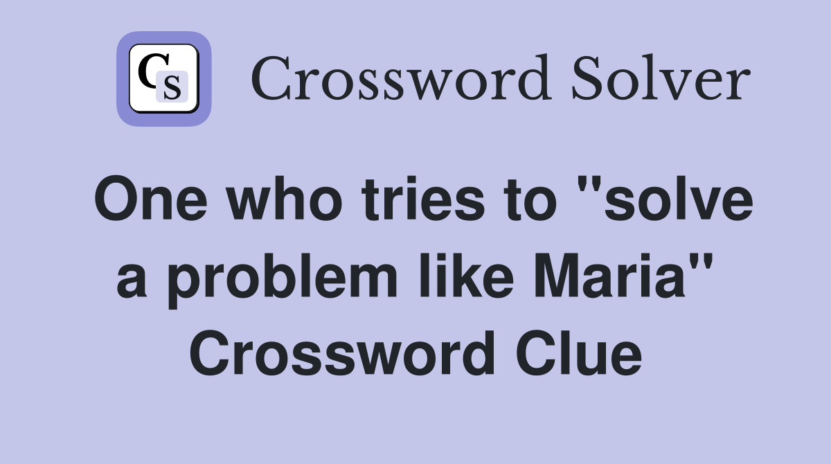One who tries to "solve a problem like Maria" Crossword Clue