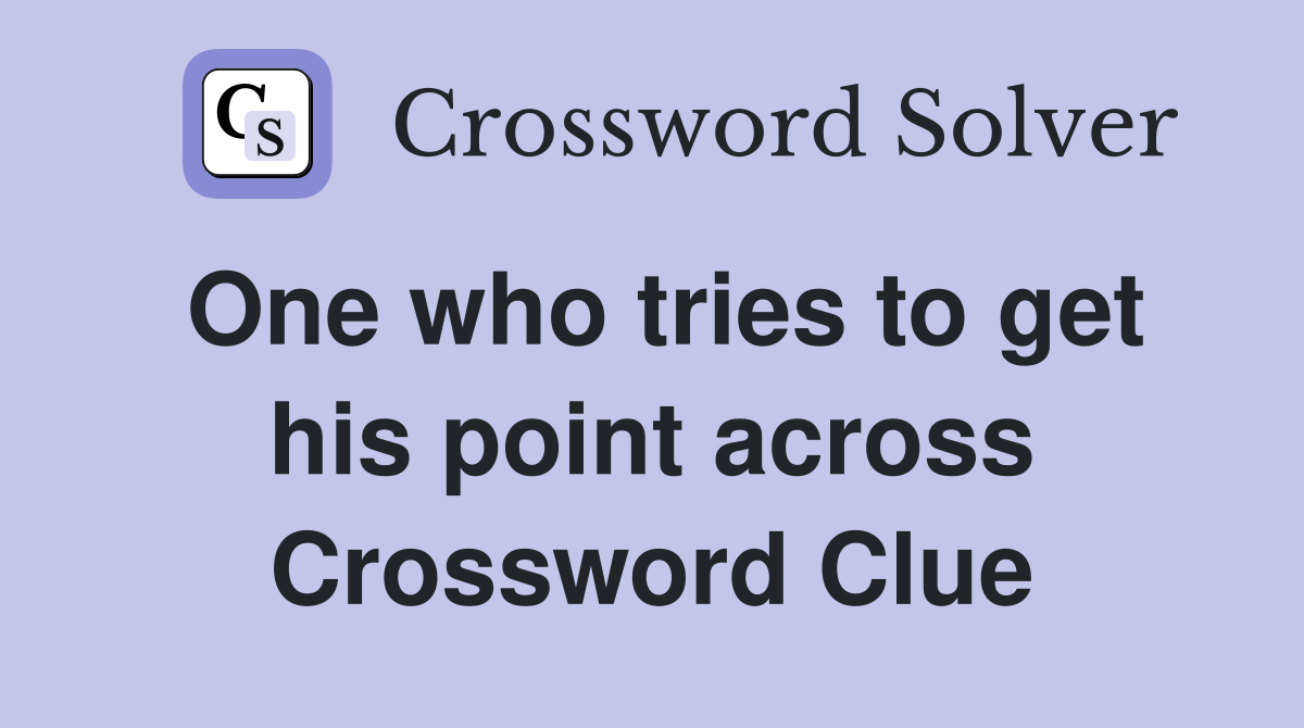 One who tries to get his point across Crossword Clue