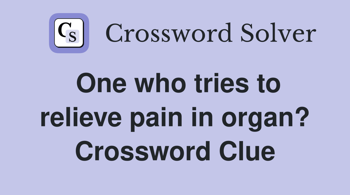 One who tries to relieve pain in organ? Crossword Clue