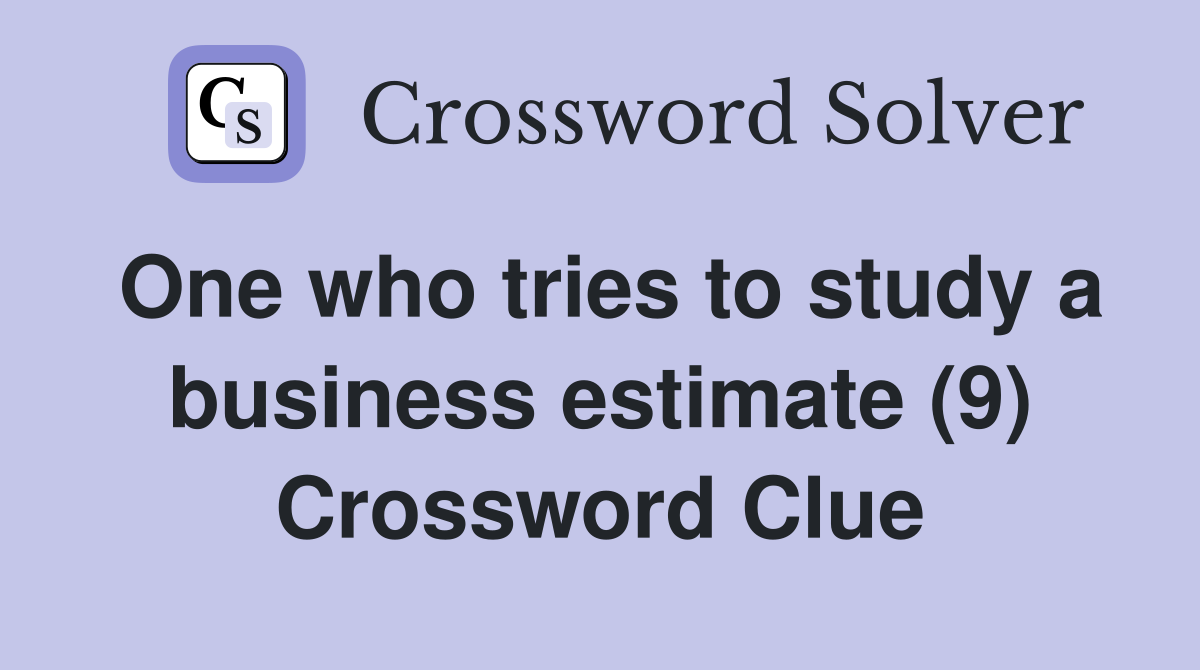 One who tries to study a business estimate (9) Crossword Clue