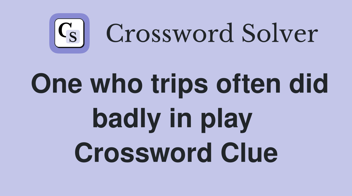 One who trips often did badly in play  Crossword Clue