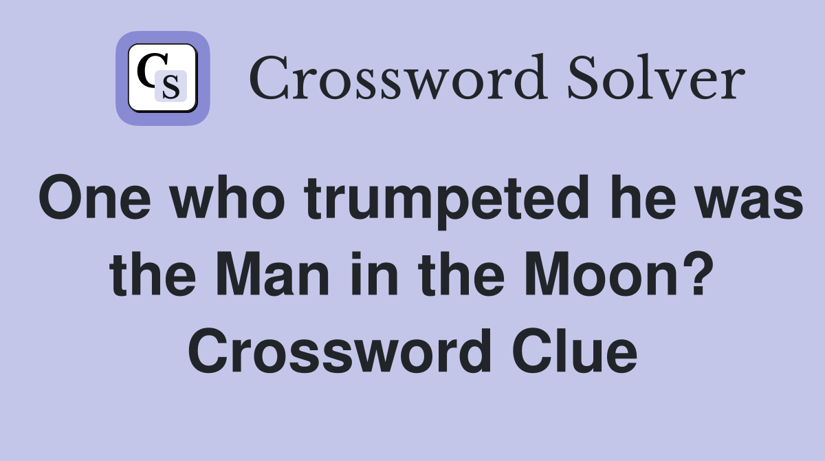 One who trumpeted he was the Man in the Moon? Crossword Clue
