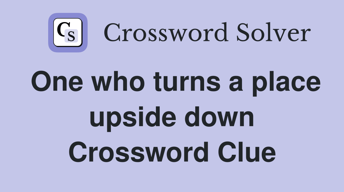 One who turns a place upside down Crossword Clue