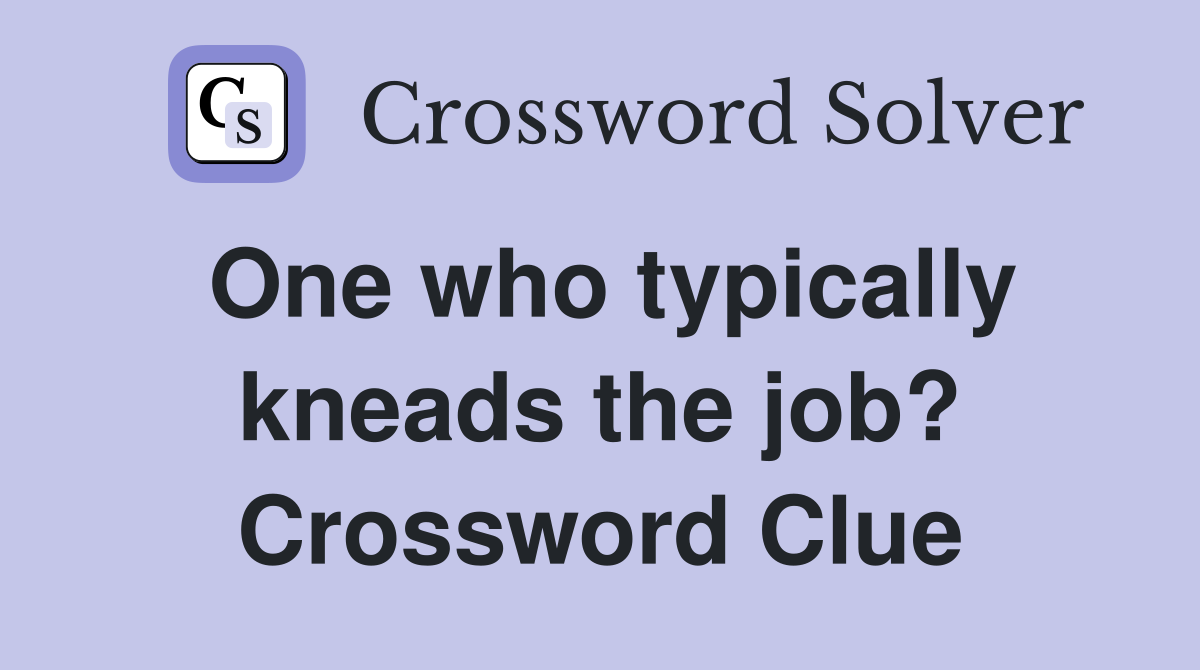One who typically kneads the job? Crossword Clue
