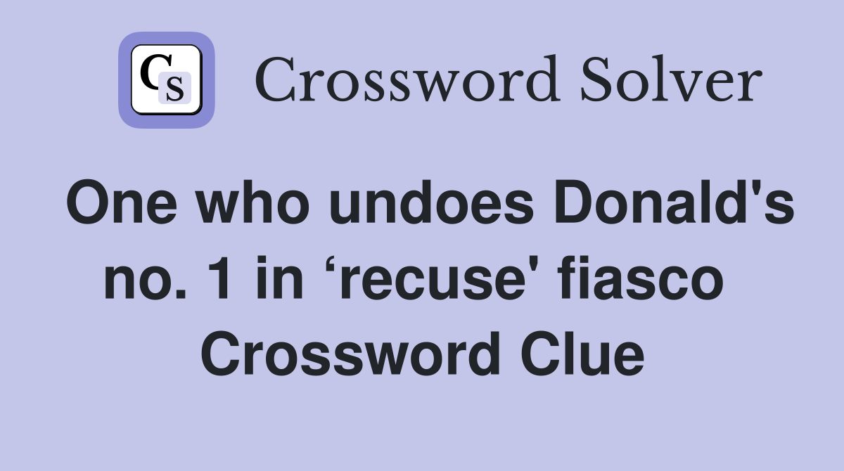 One who undoes Donald's no. 1 in ‘recuse' fiasco  Crossword Clue