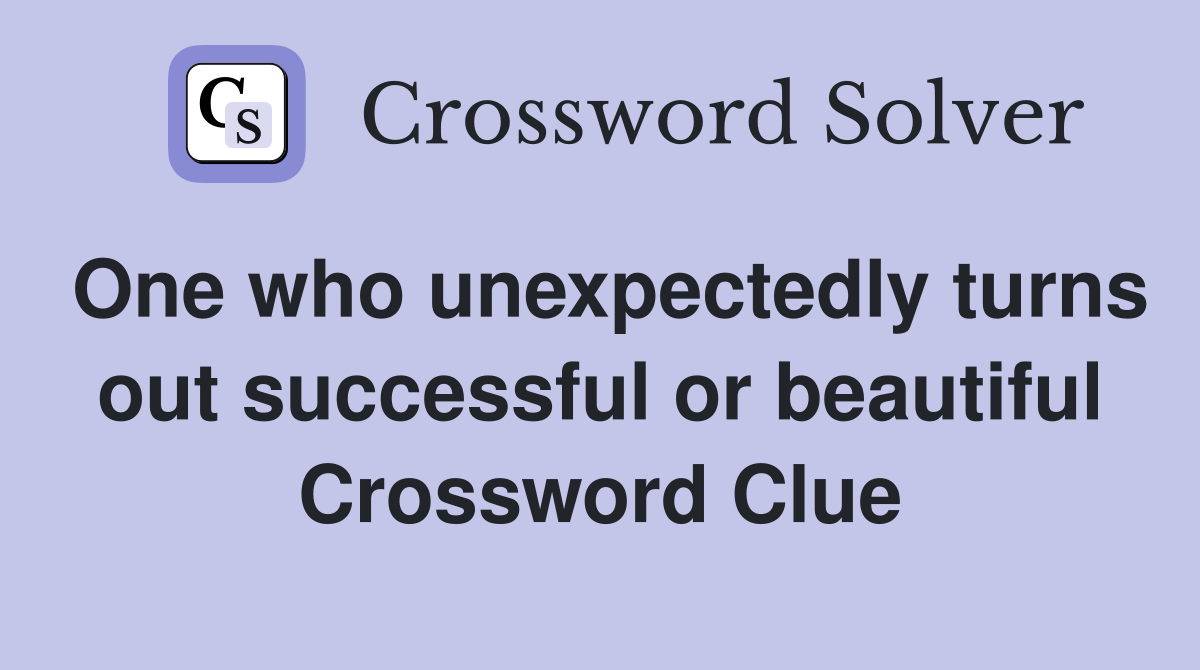 One who unexpectedly turns out successful or beautiful Crossword Clue