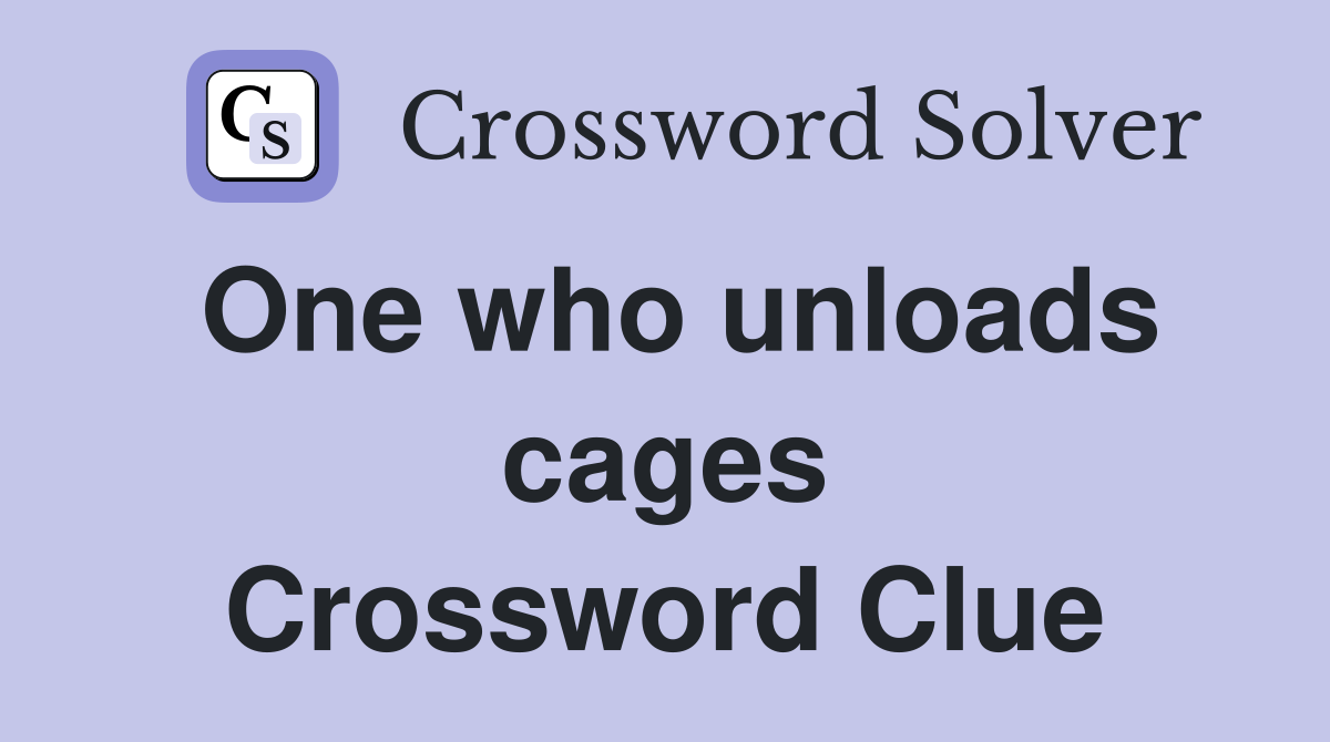 One who unloads cages Crossword Clue
