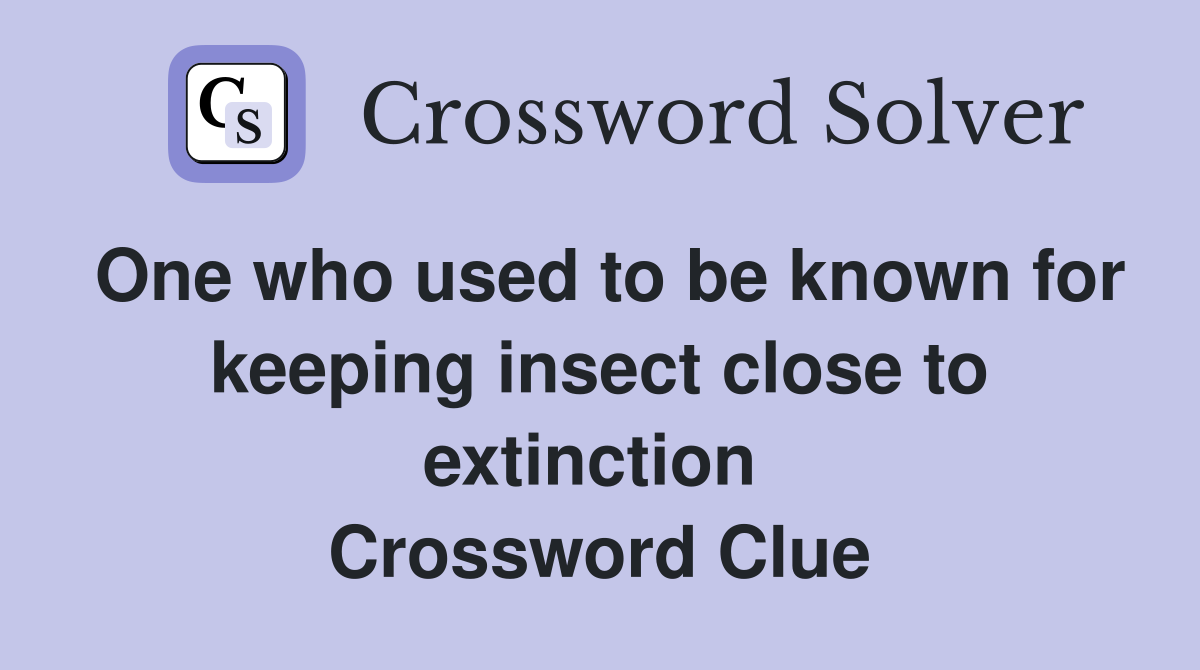 One who used to be known for keeping insect close to extinction  Crossword Clue