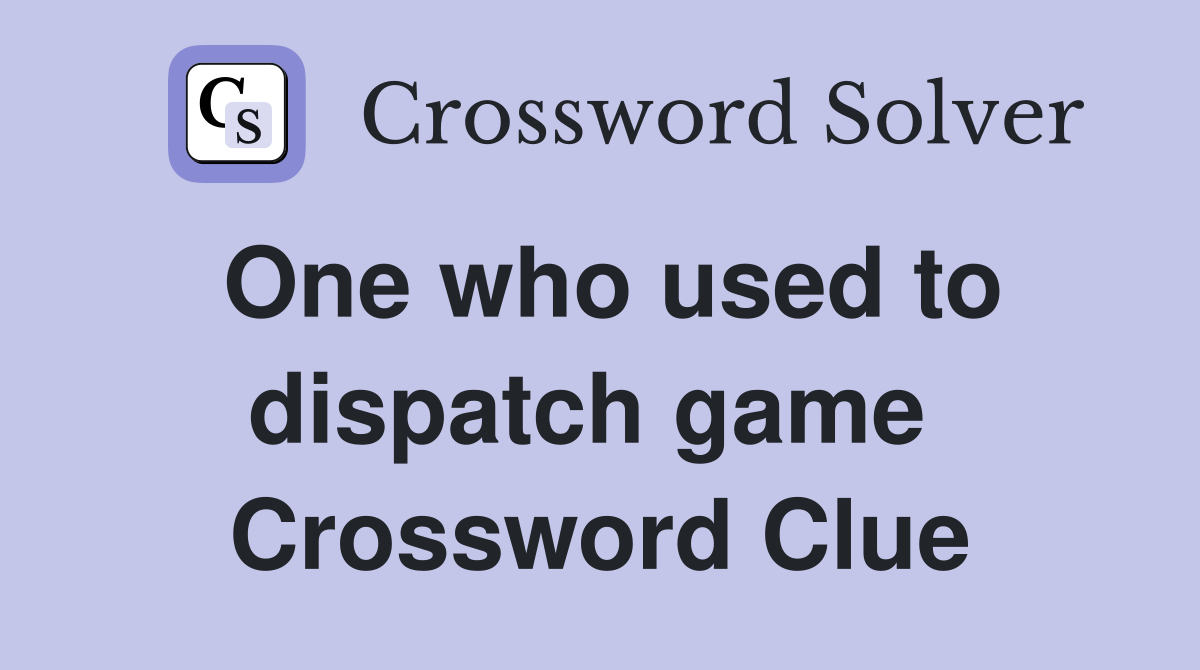 One who used to dispatch game  Crossword Clue