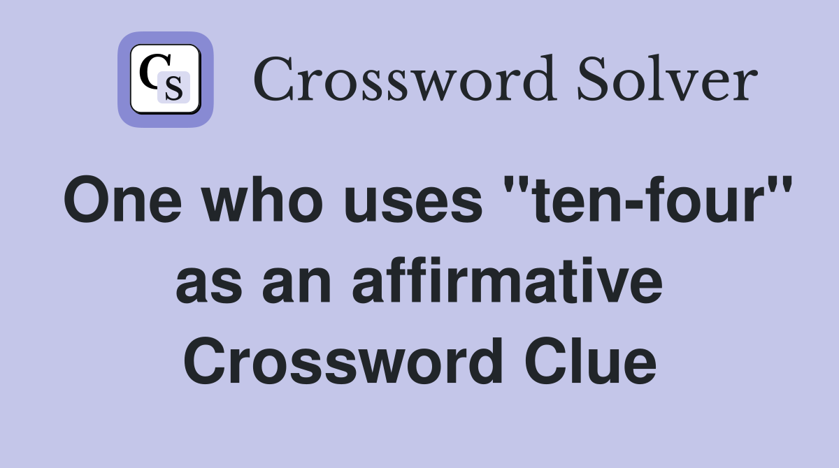 One who uses "ten-four" as an affirmative Crossword Clue