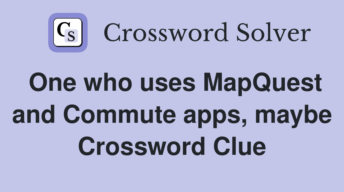 One who uses MapQuest and Commute apps, maybe Crossword Clue