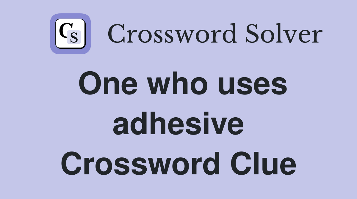 One who uses adhesive Crossword Clue