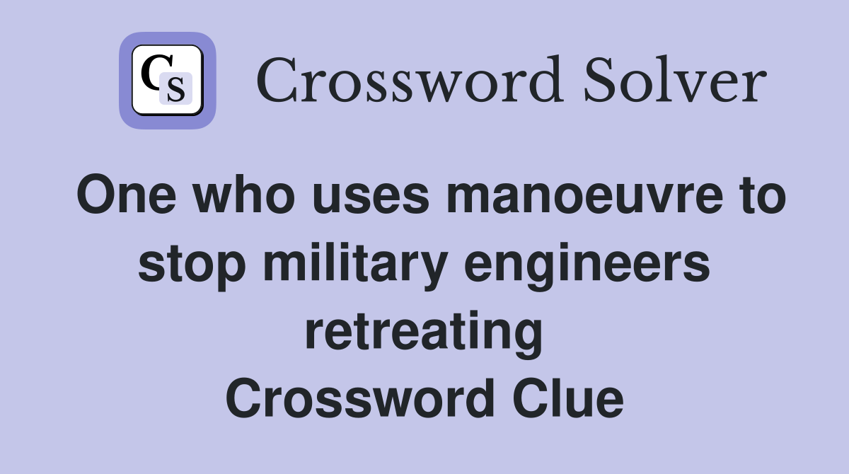 One who uses manoeuvre to stop military engineers retreating Crossword Clue