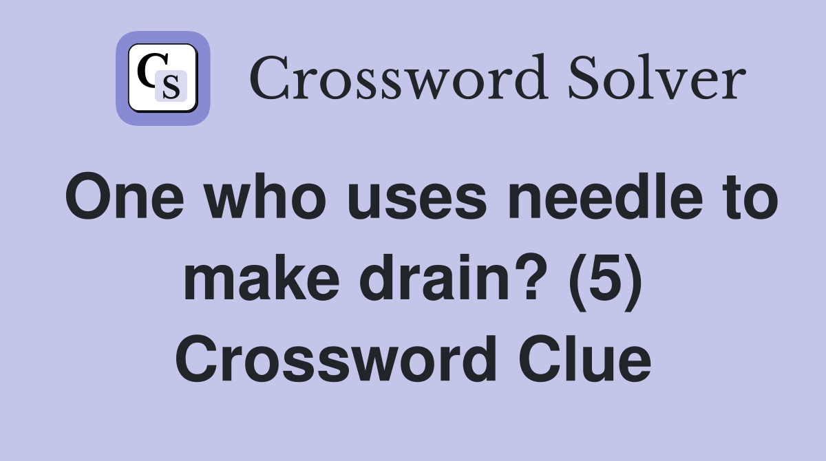 One who uses needle to make drain? (5) Crossword Clue