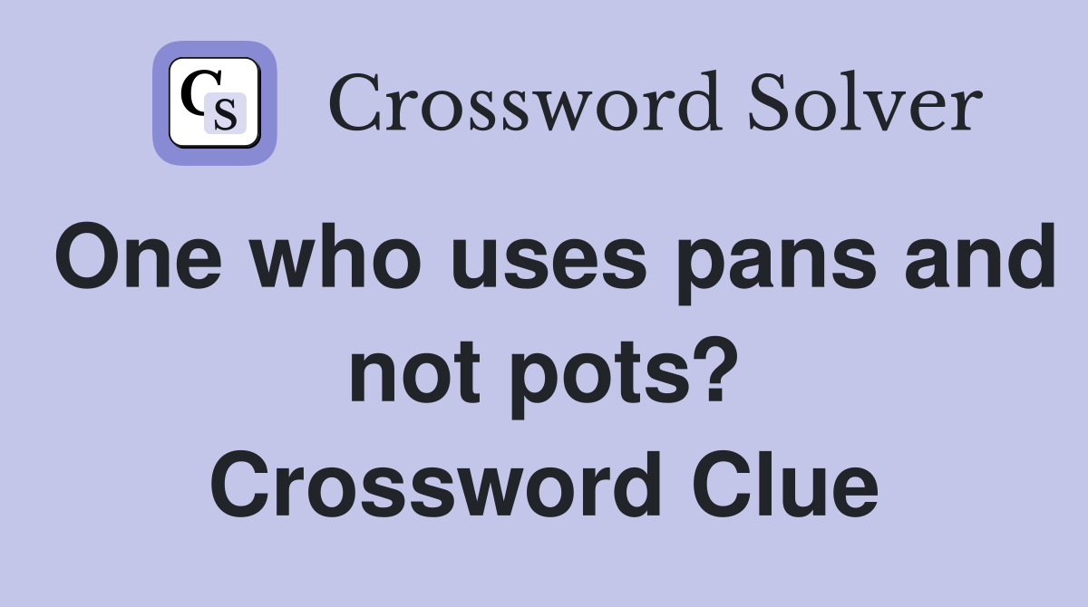 One who uses pans and not pots? Crossword Clue