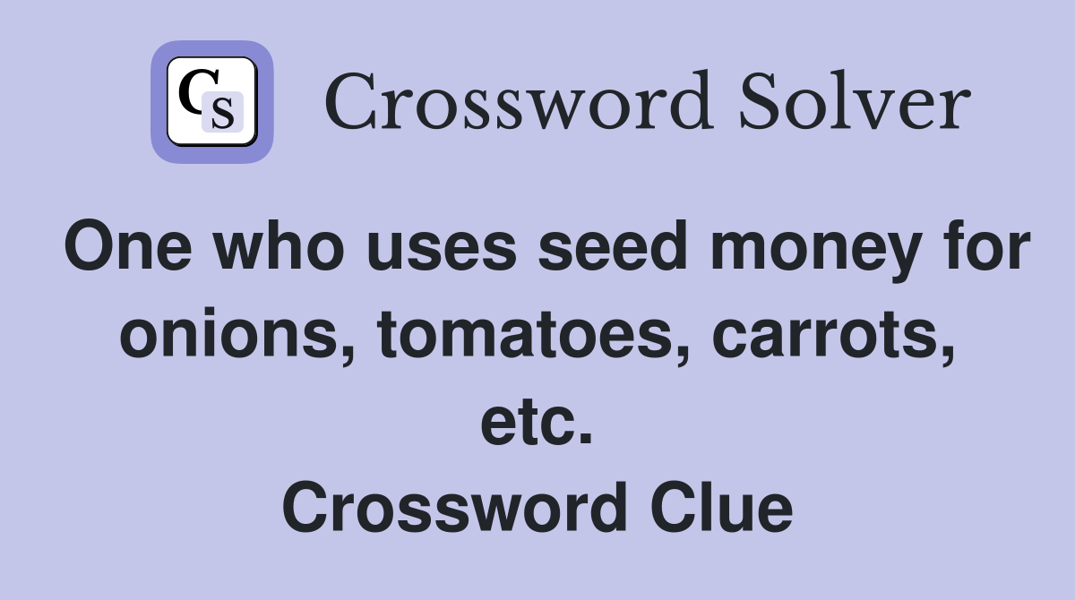 One who uses seed money for onions, tomatoes, carrots, etc. Crossword Clue