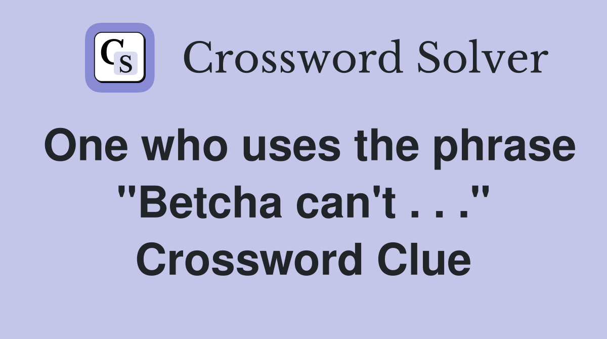 One who uses the phrase "Betcha can't . . ." Crossword Clue
