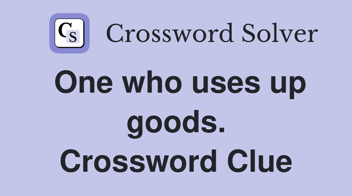 One who uses up goods. Crossword Clue