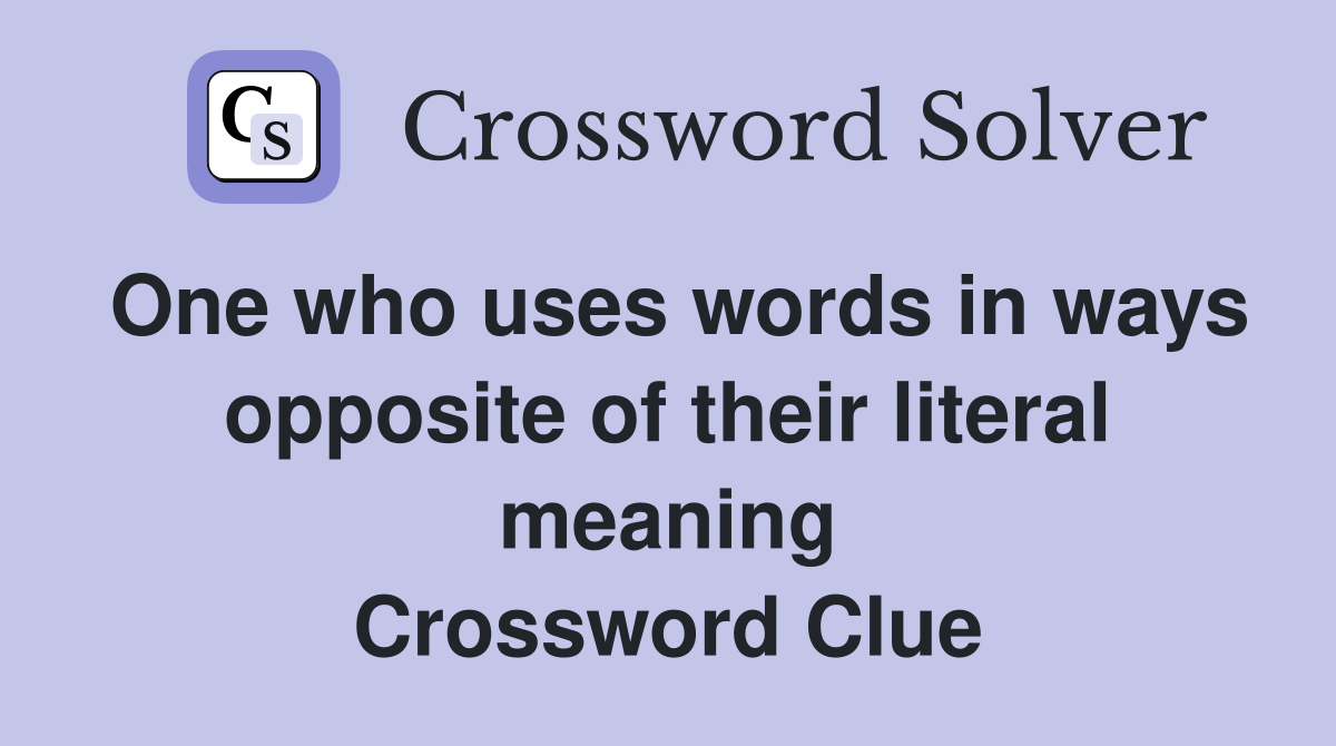 One who uses words in ways opposite of their literal meaning Crossword Clue